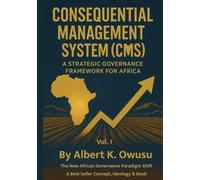 CONSEQUENTIAL MANAGEMENT SYSTEM (CMS): A STRATEGIC GOVERNANCE FRAMEWORK FOR AFRICA (CMS I: Mindset Awareness + Impact Implementation. CMS II: Transformation & Elevation. CMS III: The Return & Rise)