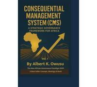 CONSEQUENTIAL MANAGEMENT SYSTEM (CMS): A STRATEGIC GOVERNANCE FRAMEWORK FOR AFRICA (CMS I: Mindset Awareness + Impact Implementation. CMS II: Transformation & Elevation. CMS III: The Return & Rise)