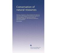 Conservation of natural resources: Meeting of engineers called jointly by the American society of civil engineers, the American institute of mining ... American institute of electrical engineers