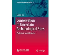 Conservation of Uncertain Archaeological Sites: Prehistoric Scottish Brochs: 4 (Creativity, Heritage and the City, 4)