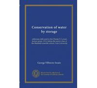 Conservation of water by storage: addresses delivered in the Chester S. Lyman lecture series, 1914, before the senior class of the Sheffield scientific school, Yale University