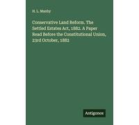 Conservative Land Reform. The Settled Estates Act, 1882. A Paper Read Before the Constitutional Union, 23rd October, 1882