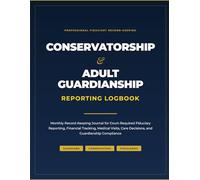 Conservatorship and Adult Guardianship Reporting Logbook: Monthly Record-Keeping Journal for Court-Required Fiduciary Reporting, Financial Tracking, ... Care Decisions, and Guardianship Compliance