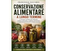 Conservazione alimentare a lungo termine.: Il manuale completo per essiccare , mettere sotto vuoto , congelare , fermentare gli alimenti in totale sicurezza.