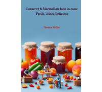 Conserve & Marmellate fatte in casa: Facili, Veloci, Deliziose