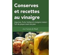 Conserves et recettes au vinaigre: Légumes, fruits, herbes et vinaigres maison : l’art de piquer avant de jeter