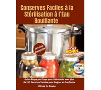 Conserves Faciles à la Stérilisation à l’Eau Bouillante Super facile: Guide Étape par Étape pour Débutants avec plus de 150 Recettes Testées pour Gagner en Confiance