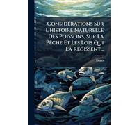 ConsidÃ(c)rations Sur L'histoire Naturelle Des Poissons, Sur La PÃache Et Les Lois Qui La RÃ(c)gissent...