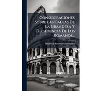 Consideraciones Sobre Las Causas De La Grandeza Y Decadencia De Los Romanos...