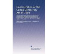 Consideration of the Cuban Democracy Act of 1992: Hearings and markup before the Committee on Foreign Affairs, House of Representatives, One Hundred ... 18, 25, April 2, 8, May 21, June 4, 5, 1992