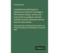 Considérations historiques et médicales sur l'état de l'esclavage à l'île Bourbon Afrique, suivies d'un coup d'oeil sur quelques-unes des maladies les ... médecine de Montpellier, le 25 juillet 1838