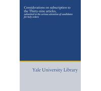 Considerations on subscription to the Thirty-nine articles,: submitted to the serious attention of candidates for holy orders