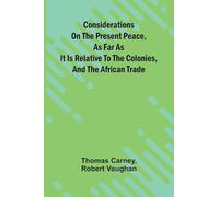 Considerations on the present peace, as far as it is relative to the colonies, and the African trade