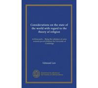 Considerations on the state of the world with regard to the theory of religion: in three parts ... Being the substance of some sermons preach'd before the University of Cambridge