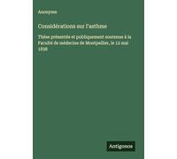 Considérations sur l'asthme: Thèse présentée et publiquement soutenue à la Faculté de médecine de Montpellier, le 12 mai 1838