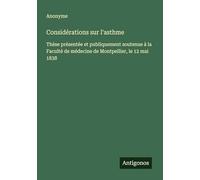 Considérations sur l'asthme: Thèse présentée et publiquement soutenue à la Faculté de médecine de Montpellier, le 12 mai 1838
