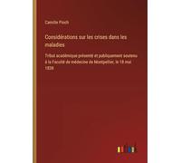 Considérations sur les crises dans les maladies: Tribut académique présenté et publiquement soutenu à la Faculté de médecine de Montpellier, le 18 mai 1838