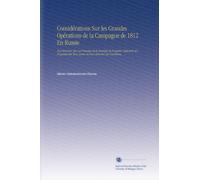 Considérations Sur les Grandes Opérations de la Campagne de 1812 En Russie: Des Mémoires Sur Les Principes de la Stratégie de l'examen Raisonné des ... Mémoire Sur l'artillerie, (French Edition)