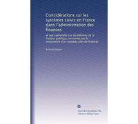 Considérations sur les systèmes suivis en France dans l'administration des finances: et vues générales sur les élémens de la fortune publique; ... d'un nouveau plan de finances: Volume 4