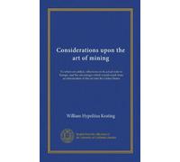 Considerations upon the art of mining (Vol-1): To which are added, reflections on its actual state in Europe, and the advantages which would result ... of this art into the United States