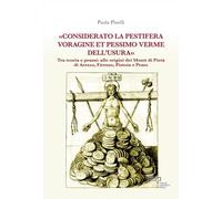 «Considerato la pestifera voragine et pessimo verme dell’usura». Tra teoria e prassi: alle origini dei Monti di Pietà di Arezzo, Firenze, Pistoia e Prato (Biblioteca di storia)