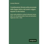 Considerazioni diverse sulla pronunzia delle lingue dotte e del nostro volgare esposte in due lezioni: Dette nelle pubbliche e solenni adunanze tenute ... Crusca nel settembre degli anni 1841 e 1842