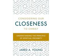Considering Our Closeness to Christ: Understanding the Principle of Spiritual Proximity