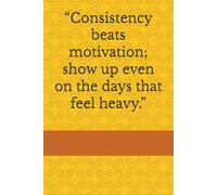 “Consistency beats motivation; show up even on the days that feel heavy.”