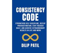 CONSISTENCY CODE: Strengthen Self-Discipline, Defeat Procrastination, Stay Focused Daily, and Achieve Extraordinary Results in Life and Work (Self-Discipline Blueprint Series)