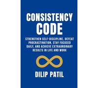CONSISTENCY CODE: Strengthen Self-Discipline, Defeat Procrastination, Stay Focused Daily, and Achieve Extraordinary Results in Life and Work (Self-Discipline Blueprint Series)