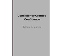 Consistency Creates Confidence: Daily Journal for Building Discipline, Focus, and Self-Belief
