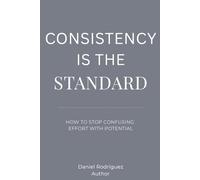 Consistency Is the Standard: How to Stop Confusing Effort with Potential (The Standard of Behavior Series)