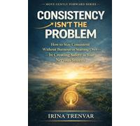 Consistency Isn’t the Problem: How to Stay Consistent Without Burnout or Starting Over - by Creating Safety in Your Nervous System (Move Gently Forward)
