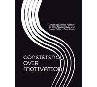 CONSISTENCY OVER MOTIVATION: A Practical Annual Planner to Stop Starting Over and Finally Achieve Your Goals