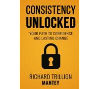 Consistency Unlocked: Your Path to Confidence and Lasting Change