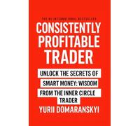 CONSISTENTLY PROFITABLE TRADER: Unlock the Secrets of Smart Money: Wisdom from the Inner Circle Trader