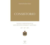 Consistorio: Grados administrativos del Rito Escocés Antiguo y Aceptado (31º - 32º - 33º): 4 (LIBROS PRACTICOS)