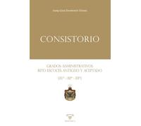 Consistorio: Grados administrativos del Rito Escocés Antiguo y Aceptado (31º - 32º - 33º) (LIBROS PRACTICOS)