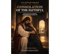 Consolation of the Faithful: Christian Hope in Suffering, Bereavement, and Eternal Life