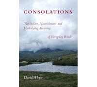 Consolations: The Solace, Nourishment, and the Underlying Meaning of Everyday Words: The Solace, Nourishment and Underlying Meaning of Everyday Words