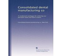 Consolidated dental manufacturing co: A condensed catalogue for selecting our porcelain teeth and Davis crowns