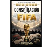 Conspiración FIFA Una Novela de Fútbol, Poder y el Juego Invisible: El Partido Detraz de las Cortinas Los Poderes Implicados Lo Que Nadie Puede VER