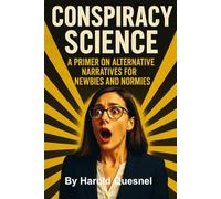 Conspiracy Science: A Primer in Alternative Narratives for Newbies and Normies (The Sovereignty Series)