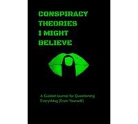 Conspiracy Theories I Might Believe: A Guided Journal For Questioning Everything (Even Yourself)