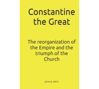 Constantine the Great: The reorganization of the Empire and the triumph of the Church