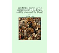 Constantine the Great: The reorganization of the Empire and the triumph of the Church (Classic Books)
