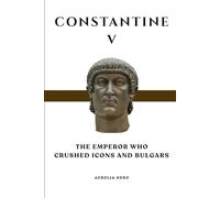 Constantine V: The Emperor Who Crushed Icons and Bulgars (ROME'S GOD-EMPERORS SAGA)