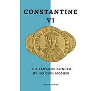 Constantine VI: The Emperor Blinded by His Own Mother (Emperors of Rome)