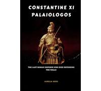 Constantine XI Palaiologos: The Last Roman Emperor Who Died Defending the Walls (ROME'S GOD-EMPERORS SAGA)