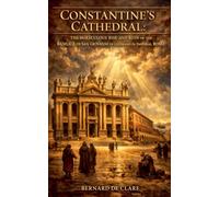 Constantine's Cathedral: The Miraculous Rise and Ruin of the Basilica di San Giovanni in Laterano in Imperial Rome: 11 (Italy's Sacred Architecture)